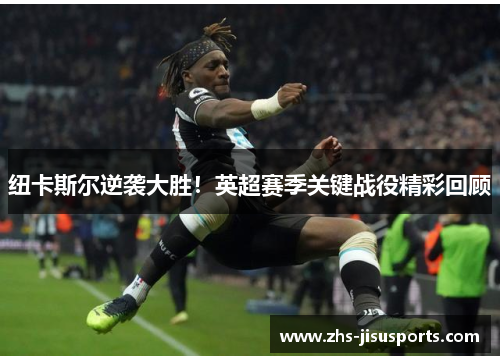 纽卡斯尔逆袭大胜！英超赛季关键战役精彩回顾