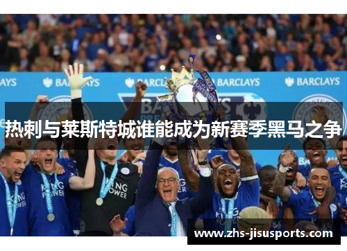 热刺与莱斯特城谁能成为新赛季黑马之争
