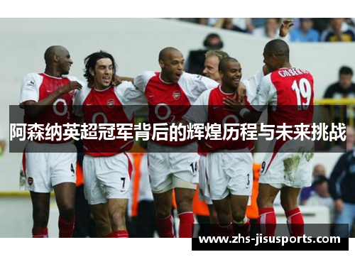 阿森纳英超冠军背后的辉煌历程与未来挑战