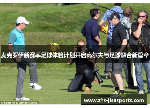麦克罗伊新赛季足球体验计划开启高尔夫与足球融合新篇章
